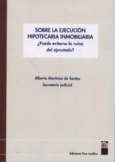 sobre la ejecucion hipotecaria inmobiliaria. ¿puede evitarse la r uina del ejecutado?-alberto martinez de santos-9788461654345