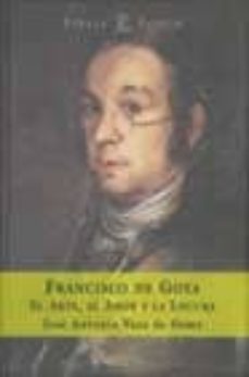 francisco de goya: el arte, el amor y la locura-9788467004045