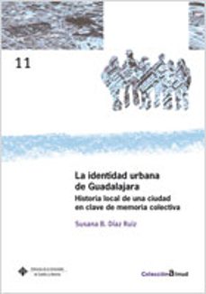 la identidad urbana de guadalajara: historia local de una ciudad en clave de memoria colectiva-susana b. diaz ruiz-9788484278245