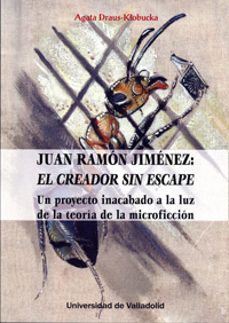 juan ramon jimenez: el creador sin escape: un proyecto inacabado a la luz de la teoria de la microficcion-agata draus ktobucka-9788484489245