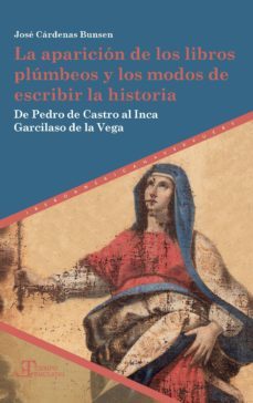 la aparicion de los libros plumbeos y los modos de escribir la historia: de pedro de castro al inca garcilaso de la vega-jose cardenas bunsen-9788484899945