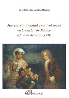 jueces, criminalidad y control social en la ciudad de mexico a finales del siglo xviii (ebook)-jose sanchez arcilla bernal-9788490858745