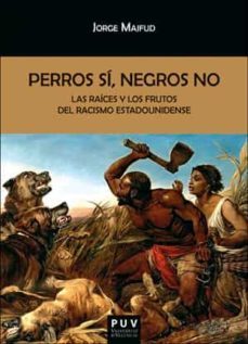 perros si, negros no: las raices y los frutos del racismo estadounidense-jorge majfud-9788491346845