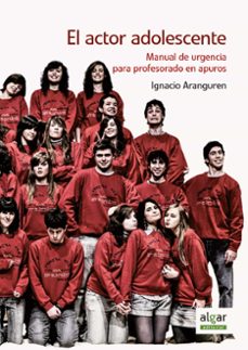 el actor adolescente: manual de urgencia para profesorado en apuros-ignacio aranguren-9788491421245