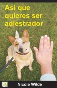 asi que quieres ser adiestrador: consejos paso a paso de una prof esional-nicole wilde-9788493460945