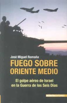 fuego sobre oriente medio: el golpe aereo de israel en la guerra de los seis dias-9788496364745
