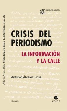 crisis del periodismo: la informacion y la calle-antonio alvarez solis-9788497467445