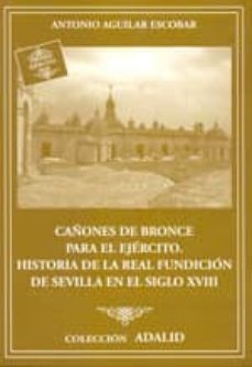 cañones de bronce para el ejercito: historia de la real fundicion de sevilla en el siglo xviii-antonio aguilar escobar-9788497816045