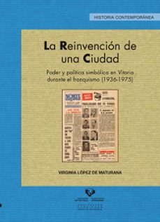 la reinvencion de una ciudad: poder y politica simbolica en vitor ia durante el franquismo 1936-virginia lopez de maturana-9788498609745