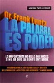 la palabra es poder: lo importante no es lo que dices sino lo que la gente entiende-frank i luntz-9788499700045