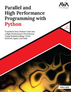 parallel and high performance programming with python (2nd edition): transform your python code into a high-performance powerhouse using multithreading, cuda, pytorch, spark, and dask (ebook)-fabio nelli-9789349887145