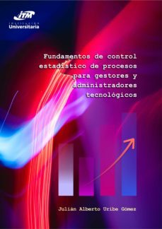 fundamentos de control estadistico de procesos para gestores y administradores tecnologicos (ebook)-julian alberto uribe gomez-9789585122345