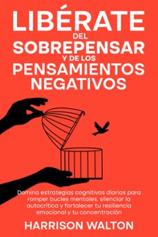 liberate del sobrepensar y de los pensamientos negativos: domina estrategias cognitivas diarias para romper bucles mentales, silenciar la autocritica y fortalecer tu resiliencia emocional y tu concentracion (ebook)-9789925388745