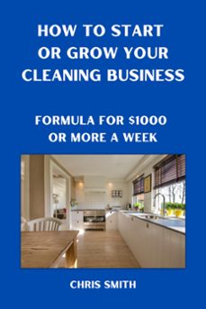 how to start or grow your cleaning business   the fastest way to make $1000 a week (ebook)-chris smith-9798201191245