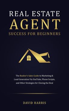 real estate agent for beginners: the realtor's sales guide to marketing &amp; lead generation via youtube , phone scripts, and other strategies for closing the deal (ebook)-david harris-9798223438045