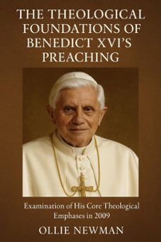 the theological foundations of benedict xvis preaching: examination of his core theological emphases in 2009 (ebook)-ollie newman-9798231905645