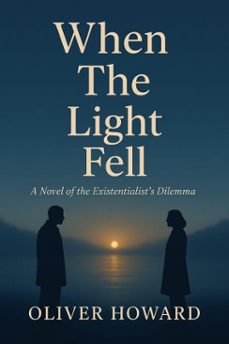 when the light fell: a novel of the existentialist's dilemma (ebook)-oliver howard-9798232725945