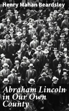 abraham lincoln in our own county (ebook)-henry mahan beardsley-4064066093655