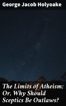 the limits of atheism; or, why should sceptics be outlaws? (ebook)-george jacob holyoake-4064066220655