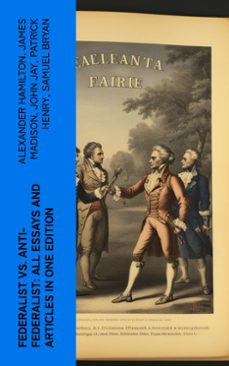 federalist vs. anti-federalist: all essays and articles in one edition (ebook)-alexander hamilton-james madison-john jay-4066339580855