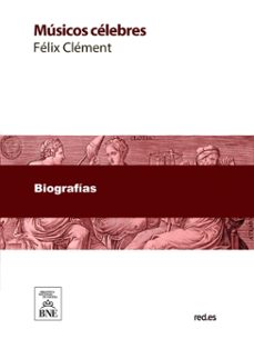 musicos celebres : biografias de los mas ilustres compositores desde el siglo xviii hasta nuestros dias (ebook)-félix clément-4099995489255