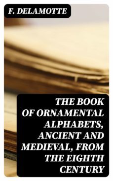 the book of ornamental alphabets, ancient and medieval, from the eighth century (ebook)-f. delamotte-8596547087755