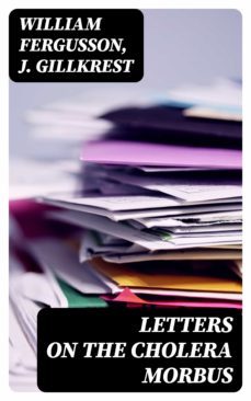 letters on the cholera morbus (ebook)-william fergusson-j. gillkrest-8596547373155