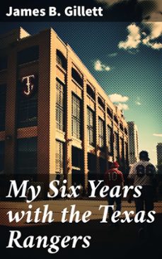my six years with the texas rangers (ebook)-james b. gillett-8596547788355