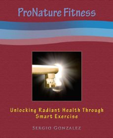 pronature fitness: unlocking radiant health through smart exercise (ebook)-sergio gonzalez-9781301819355