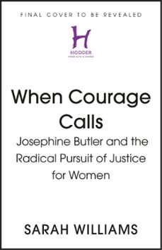 when courage calls: josephine butler and the radical pursuit of justice for women (ebook)-sarah williams-9781399803755