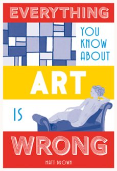 everything you know about art is wrong (ebook)-matt brown-9781849944755