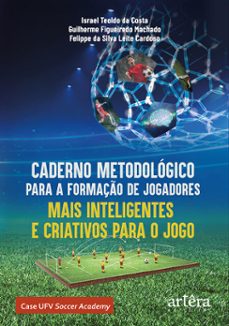 caderno metodologico para a formaço de jogadores mais inteligentes e criativos para o jogo: case ufv soccer academy (ebook)-israel teoldo da costa-felippe da silva leite cardoso-guilherme figueiredo machado-9786525047355