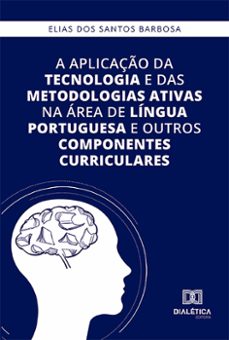 a aplicaço da tecnologia e das metodologias ativas na area de lingua portuguesa e outros componentes curriculares (ebook)-elias dos santos barbosa-9786527000655