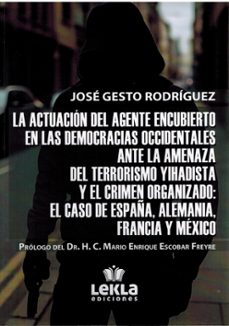 la actuacion del agente encubierto en las democracias occidentale s ante la amenaza del terrorismo yihadista y el crimen organizado: el caso de españa, alemania, francia y mexico.-jose gesto rodriguez-9788412983555