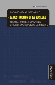 destruccion de la sociedad: politica, crimen y metafisica desde la sociologia de durkheim-rodrigo oscar ottonrllo-9788416467655