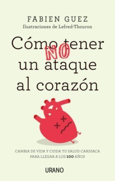 como (no) tener un ataque al corazon: cambia de vida y cuida tu salud cardiaca para llegar a los 100 años-fabien guez-9788416720255