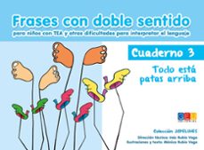 frases con doble sentido cuaderno 3 todo esta patas arriba: para niños con tea y otras dificultades para interpretar el lenguaje-ines rubio vega-monica rubio vega-9788416729555