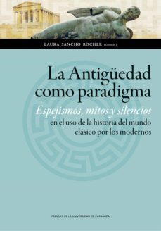 la antiguedad como paradigma. espejismos, mitos y silencios en el uso de la historia del mundo clasico por los modernos (ebook)-laura sancho rocher-9788416933655