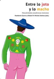 entre lo joto y lo macho: masculinidades sexodiversas mexicanas-humberto guerra-rafael m. merida jimenez-9788417319755