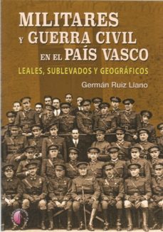 militares y guerra civil en el pais vasco: leales, sublevados y geograficos-german ruiz llano-9788417634155