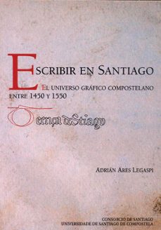 escribir en santiago el universo grafico compostelano entre 1450-adrian ares legaspi-9788419155955