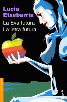 la eva futura: como seremos las mujeres en el siglo xxi y en que mundo nos tocara vivir; la letra futura: el dedo en la llaga, cuestiones sobre arte, literatura, creacion y critica-lucia etxebarria-9788423338955