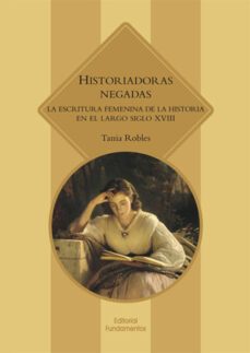 historiadoras negadas: la escritura femenina de la historia en el largo siglo xviii-tania robles-9788424513955
