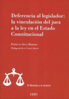 deferencia al legislador la vinculacion del juez a la ley en el estado constitucional-pedro da silva moreira-9788425918155
