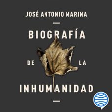 biografía de la inhumanidad-jose antonio marina-9788434433755