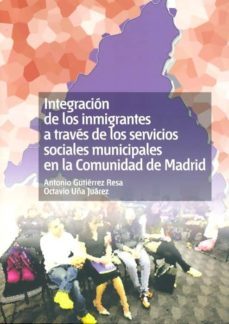 integracion de los inmigrantes a traves de los servicios sociales municipales en la comunidad de madrid-antonio gutierrez-9788436261455