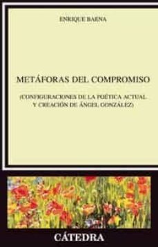 metaforas del compromiso (configuraciones de la poetica actual y creacion de angel gonzalez)-enrique baena peña-9788437623955