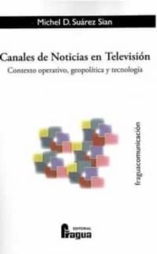 canales de noticias en television: contexto operativo, geopolitic a y tecnologia-michel d. suarez sian-9788470744655
