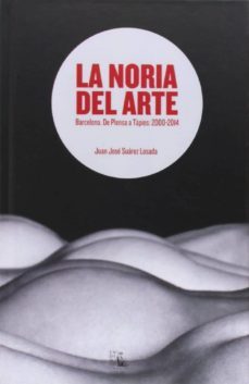 la noria del arte: barcelona, de plensa a tapies: 2000-2014-juan jose suarez losada-9788477314455