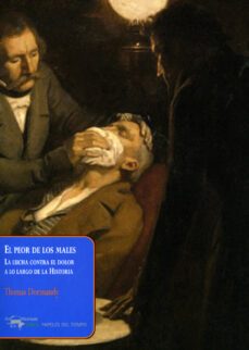 el peor de los males: la lucha contra el dolor a lo largo de la h istoria-thomas dormandy-9788477742555